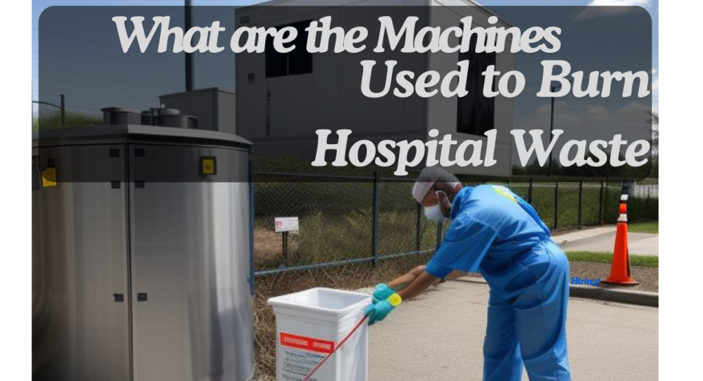 What are the Machines Used to Burn Hospital Waste